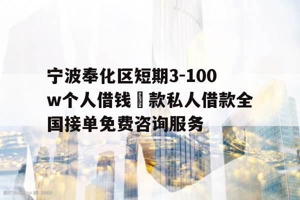 宁波奉化区短期3-100w个人借钱貸款私人借款全国接单免费咨询服务