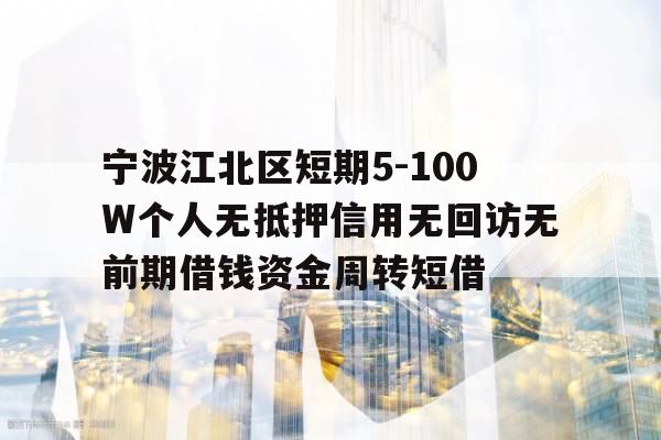 宁波江北区短期5-100W个人无抵押信用无回访无前期借钱资金周转短借