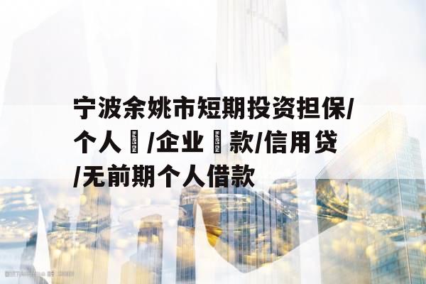 宁波余姚市短期投资担保/个人貸/企业貸款/信用贷/无前期个人借款