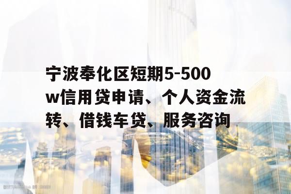 宁波奉化区短期5-500w信用贷申请、个人资金流转、借钱车贷、服务咨询