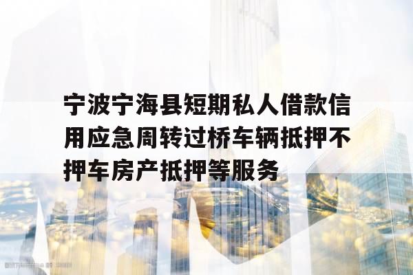 宁波宁海县短期私人借款信用应急周转过桥车辆抵押不押车房产抵押等服务