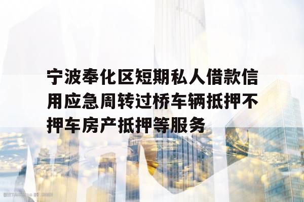 宁波奉化区短期私人借款信用应急周转过桥车辆抵押不押车房产抵押等服务