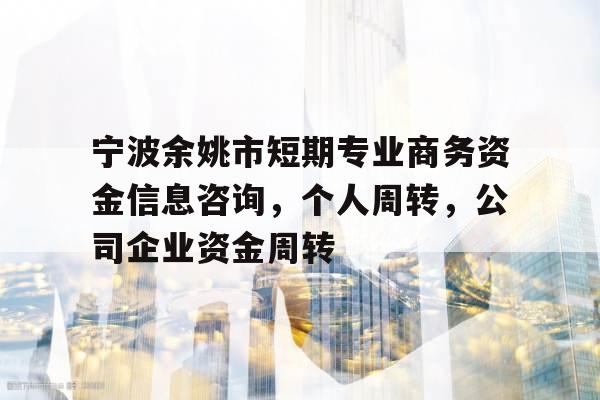 宁波余姚市短期专业商务资金信息咨询，个人周转，公司企业资金周转