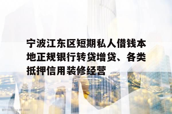 宁波江东区短期私人借钱本地正规银行转贷增贷、各类抵押信用装修经营