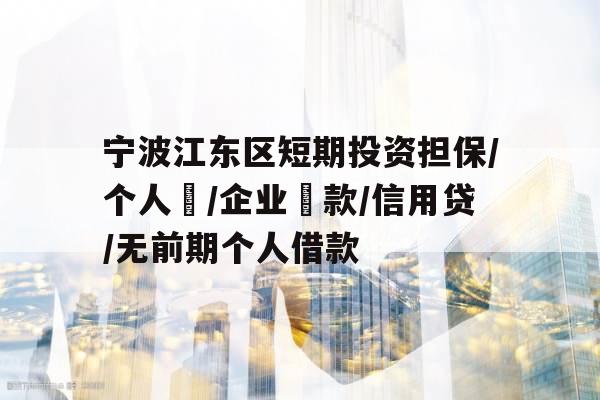 宁波江东区短期投资担保/个人貸/企业貸款/信用贷/无前期个人借款