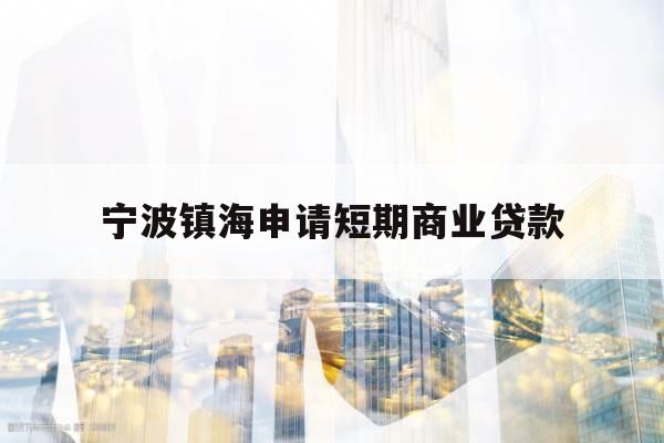 宁波镇海申请短期商业贷款