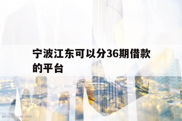 宁波江东可以分36期借款的平台